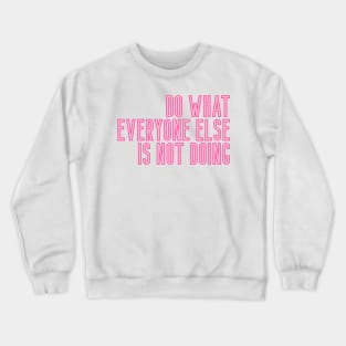 Do What Everyone Else Is Not Doing Crewneck Sweatshirt